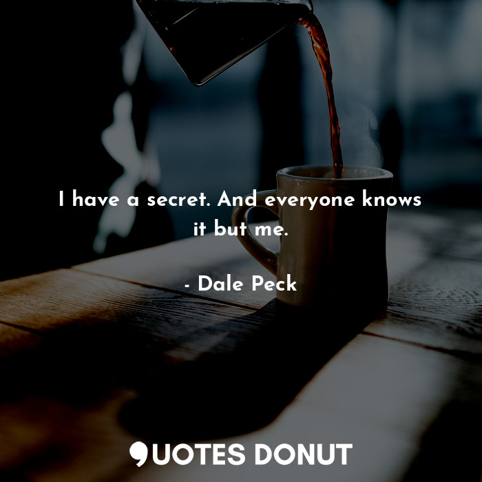  I have a secret. And everyone knows it but me.... - Dale Peck - Quotes Donut