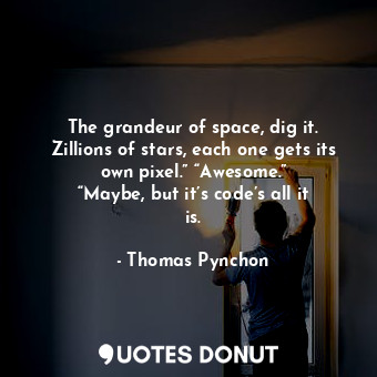  The grandeur of space, dig it. Zillions of stars, each one gets its own pixel.” ... - Thomas Pynchon - Quotes Donut
