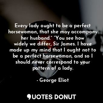  Every lady ought to be a perfect horsewoman, that she may accompany her husband.... - George Eliot - Quotes Donut