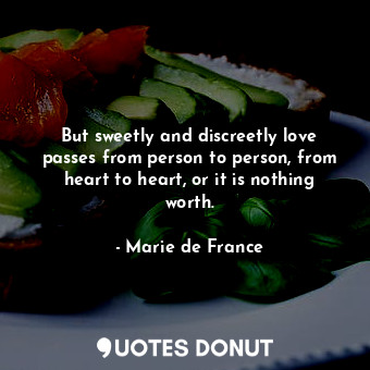  But sweetly and discreetly love passes from person to person, from heart to hear... - Marie de France - Quotes Donut