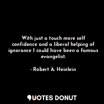  With just a touch more self confidence and a liberal helping of ignorance I coul... - Robert A. Heinlein - Quotes Donut