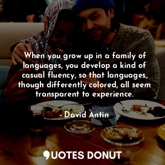  When you grow up in a family of languages, you develop a kind of casual fluency,... - David Antin - Quotes Donut