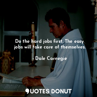  Do the hard jobs first. The easy jobs will take care of themselves.... - Dale Carnegie - Quotes Donut