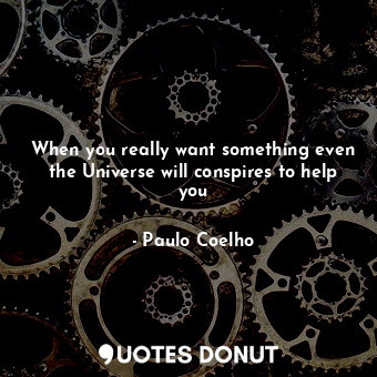  When you really want something even the Universe will conspires to help you... - Paulo Coelho - Quotes Donut