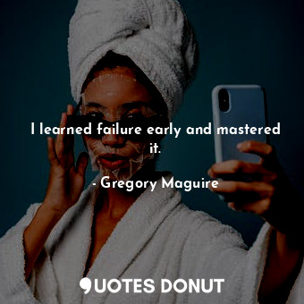  I learned failure early and mastered it.... - Gregory Maguire - Quotes Donut