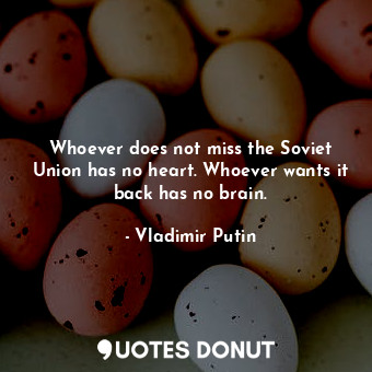  Whoever does not miss the Soviet Union has no heart. Whoever wants it back has n... - Vladimir Putin - Quotes Donut