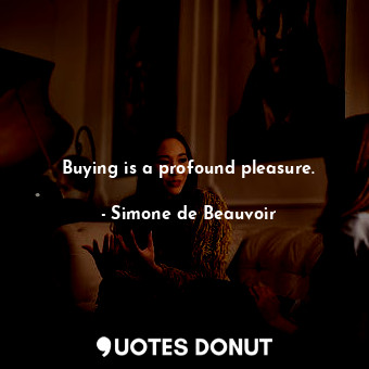  Buying is a profound pleasure.... - Simone de Beauvoir - Quotes Donut