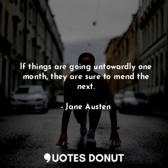  If things are going untowardly one month, they are sure to mend the next.... - Jane Austen - Quotes Donut