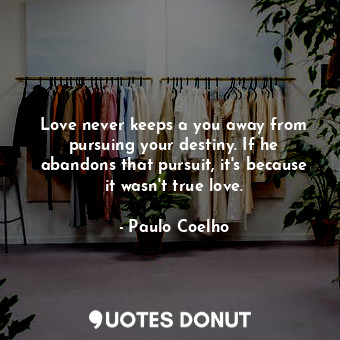  Love never keeps a you away from pursuing your destiny. If he abandons that purs... - Paulo Coelho - Quotes Donut