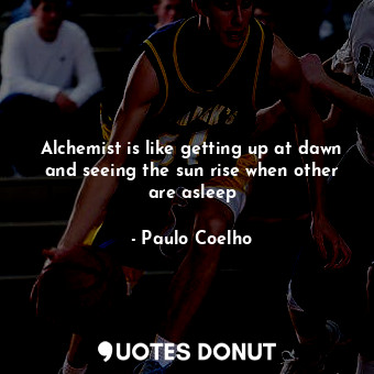  Alchemist is like getting up at dawn and seeing the sun rise when other are asle... - Paulo Coelho - Quotes Donut