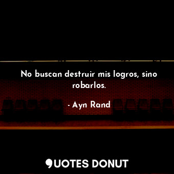  No buscan destruir mis logros, sino robarlos.... - Ayn Rand - Quotes Donut
