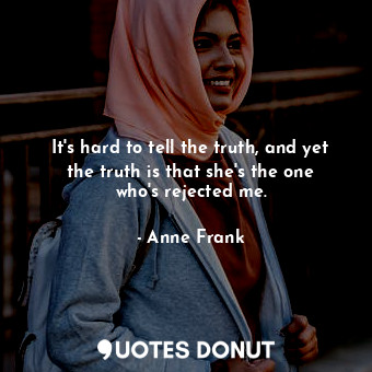  It's hard to tell the truth, and yet the truth is that she's the one who's rejec... - Anne Frank - Quotes Donut