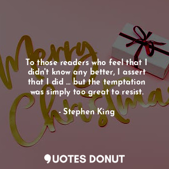  To those readers who feel that I didn't know any better, I assert that I did ...... - Stephen King - Quotes Donut