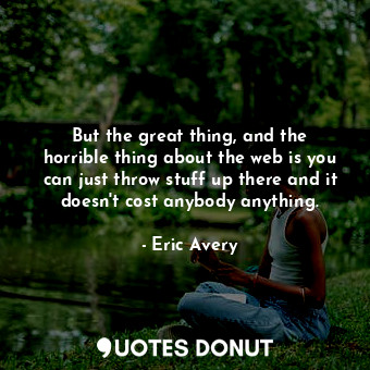  But the great thing, and the horrible thing about the web is you can just throw ... - Eric Avery - Quotes Donut