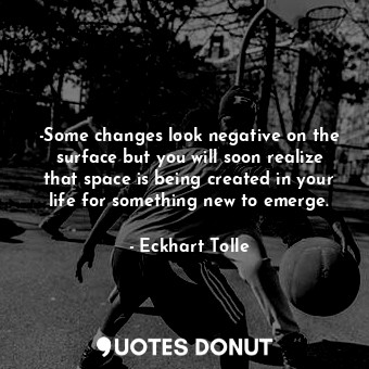  -Some changes look negative on the surface but you will soon realize that space ... - Eckhart Tolle - Quotes Donut