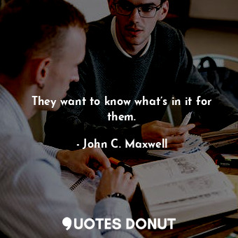  They want to know what’s in it for them.... - John C. Maxwell - Quotes Donut