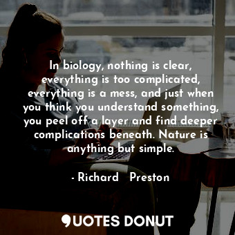  In biology, nothing is clear, everything is too complicated, everything is a mes... - Richard   Preston - Quotes Donut