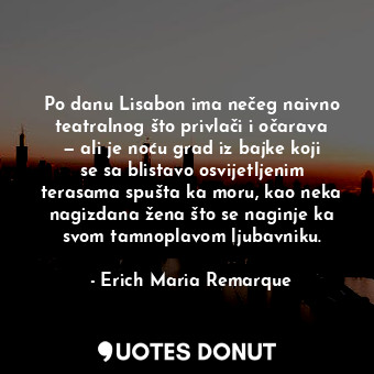  Po danu Lisabon ima nečeg naivno teatralnog što privlači i očarava — ali je noću... - Erich Maria Remarque - Quotes Donut