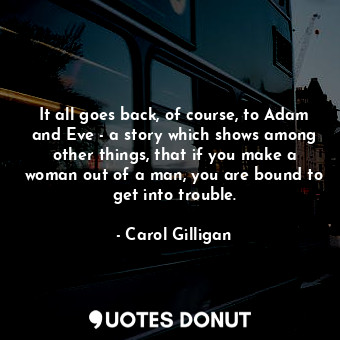  It all goes back, of course, to Adam and Eve - a story which shows among other t... - Carol Gilligan - Quotes Donut