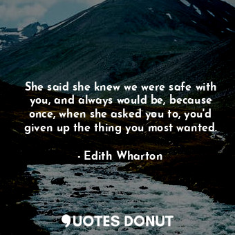  She said she knew we were safe with you, and always would be, because once, when... - Edith Wharton - Quotes Donut