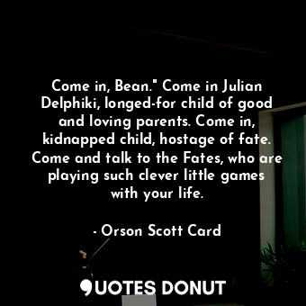  Come in, Bean." Come in Julian Delphiki, longed-for child of good and loving par... - Orson Scott Card - Quotes Donut