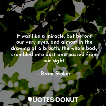  It was like a miracle, but before our very eyes, and almost in the drawing of a ... - Bram Stoker - Quotes Donut