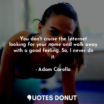  You don&#39;t cruise the Internet looking for your name and walk away with a goo... - Adam Carolla - Quotes Donut