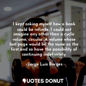  I kept asking myself how a book could be infinite. I could not imagine any other... - Jorge Luis Borges - Quotes Donut