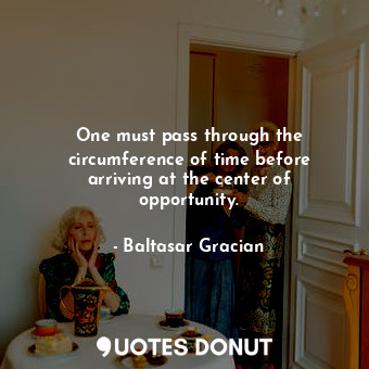  One must pass through the circumference of time before arriving at the center of... - Baltasar Gracian - Quotes Donut