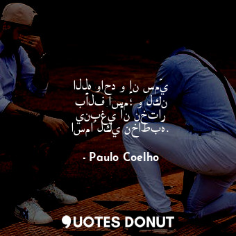  الله واحد و إن سمّي بألف اسم؛ و لكن ينبغي أن نختار اسماً لكي نخاطبه.... - Paulo Coelho - Quotes Donut