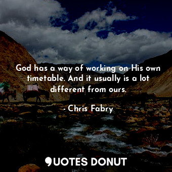  God has a way of working on His own timetable. And it usually is a lot different... - Chris Fabry - Quotes Donut