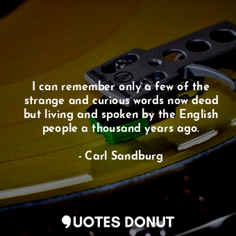  I can remember only a few of the strange and curious words now dead but living a... - Carl Sandburg - Quotes Donut