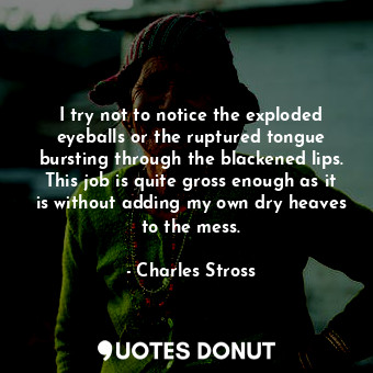  I try not to notice the exploded eyeballs or the ruptured tongue bursting throug... - Charles Stross - Quotes Donut