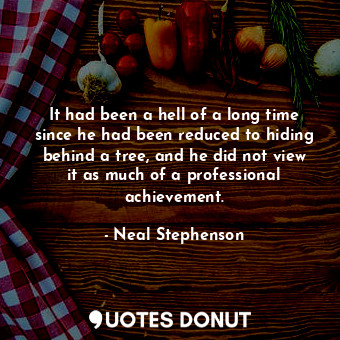  It had been a hell of a long time since he had been reduced to hiding behind a t... - Neal Stephenson - Quotes Donut