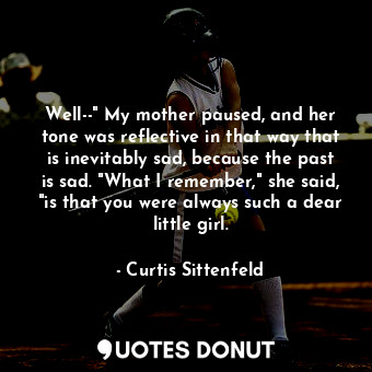  Well--" My mother paused, and her tone was reflective in that way that is inevit... - Curtis Sittenfeld - Quotes Donut