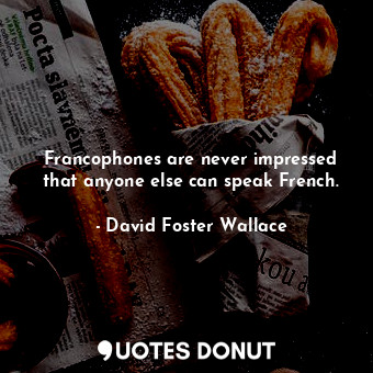  Francophones are never impressed that anyone else can speak French.... - David Foster Wallace - Quotes Donut