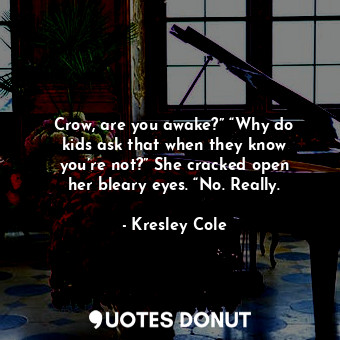 Crow, are you awake?” “Why do kids ask that when they know you’re not?” She cracked open her bleary eyes. “No. Really.