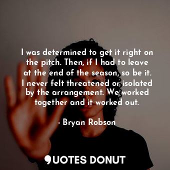  I was determined to get it right on the pitch. Then, if I had to leave at the en... - Bryan Robson - Quotes Donut