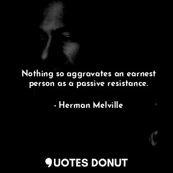  Nothing so aggravates an earnest person as a passive resistance.... - Herman Melville - Quotes Donut