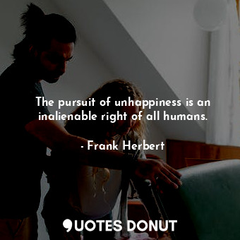  The pursuit of unhappiness is an inalienable right of all humans.... - Frank Herbert - Quotes Donut