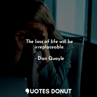  The loss of life will be irreplaceable.... - Dan Quayle - Quotes Donut