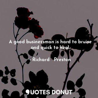  A good businessman is hard to bruise and quick to heal.... - Richard   Preston - Quotes Donut