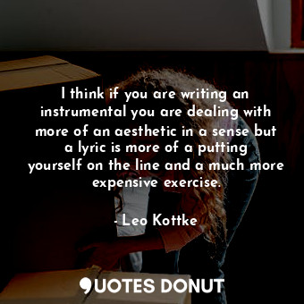  I think if you are writing an instrumental you are dealing with more of an aesth... - Leo Kottke - Quotes Donut