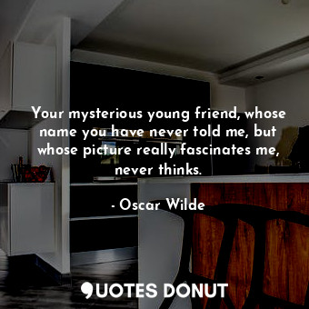  Your mysterious young friend, whose name you have never told me, but whose pictu... - Oscar Wilde - Quotes Donut