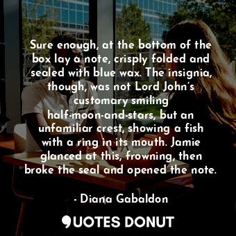  Sure enough, at the bottom of the box lay a note, crisply folded and sealed with... - Diana Gabaldon - Quotes Donut