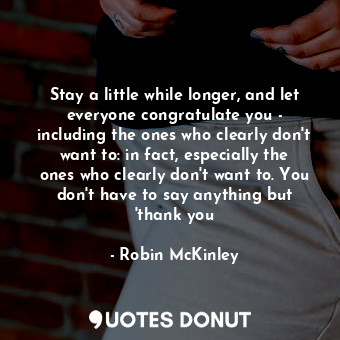  Stay a little while longer, and let everyone congratulate you - including the on... - Robin McKinley - Quotes Donut