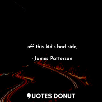  off this kid’s bad side,... - James Patterson - Quotes Donut