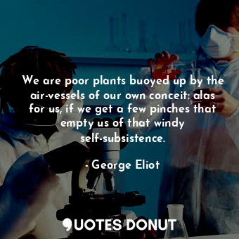  We are poor plants buoyed up by the air-vessels of our own conceit: alas for us,... - George Eliot - Quotes Donut