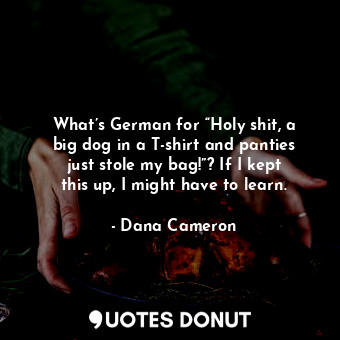  What’s German for “Holy shit, a big dog in a T-shirt and panties just stole my b... - Dana Cameron - Quotes Donut
