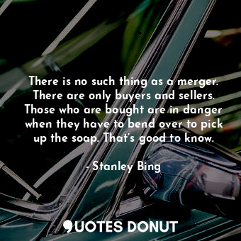  There is no such thing as a merger. There are only buyers and sellers. Those who... - Stanley Bing - Quotes Donut